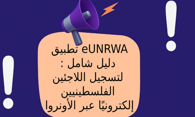 تطبيق eUNRWA: دليل شامل لتسجيل اللاجئين الفلسطينيين إلكترونيًا عبر الأونروا