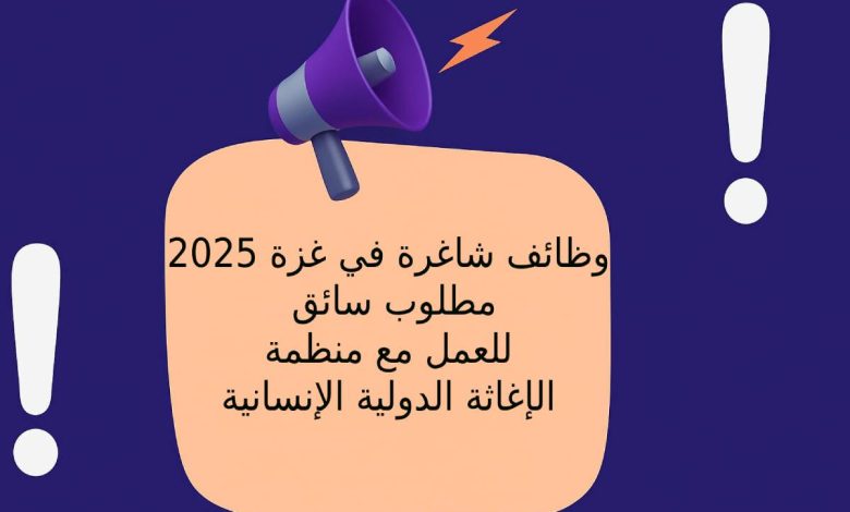 وظائف شاغرة في غزة 2025: مطلوب سائق للعمل مع منظمة الإغاثة الدولية الإنسانية