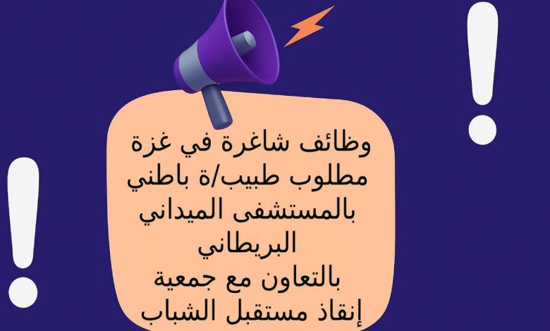 وظائف شاغرة في غزة .. مطلوب طبيب/ة باطني بالمستشفى الميداني البريطاني بالتعاون مع جمعية إنقاذ مستقبل الشباب