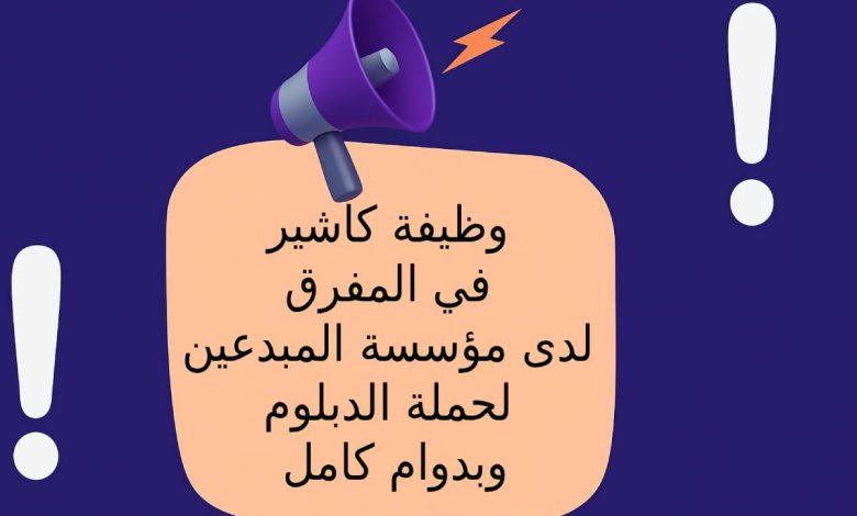 وظيفة كاشير في المفرق لدى مؤسسة المبدعين لحملة الدبلوم وبدوام كامل