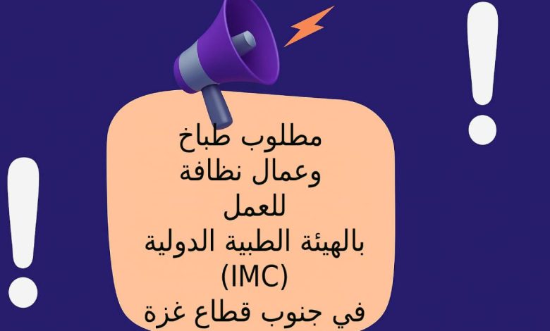 مطلوب طباخ وعمال نظافة للعمل بالهيئة الطبية الدولية (IMC) في جنوب قطاع غزة