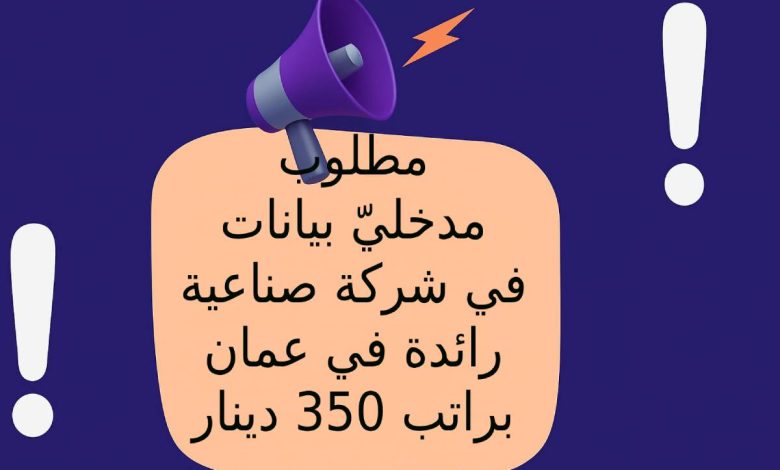 مطلوب مدخليّ بيانات في شركة صناعية رائدة في عمان براتب 350 دينار شهريًا