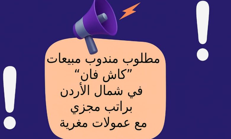 مطلوب مندوب مبيعات “كاش فان” في شمال الأردن براتب مجزي مع عمولات مغرية