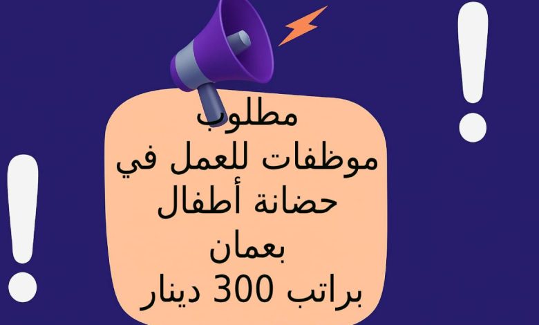 مطلوب موظفات للعمل في حضانة أطفال بعمان براتب 300 دينار
