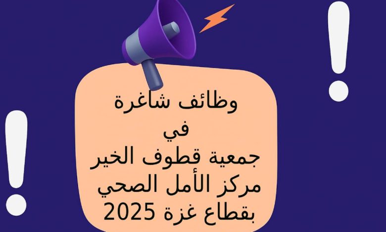 وظائف شاغرة في جمعية قطوف الخير – مركز الأمل الصحي بقطاع غزة 2025