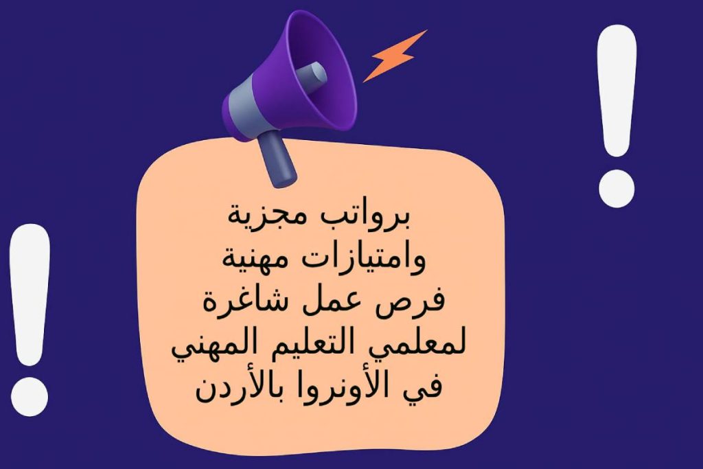 برواتب مجزية وامتيازات مهنية … فرص عمل شاغرة لمعلمي التعليم المهني في (الأونروا ) بالأردن