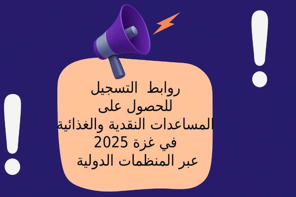 حصريا … روابط التسجيل للحصول على المساعدات النقدية والغذائية في غزة 2025 عبر المنظمات الدولية
