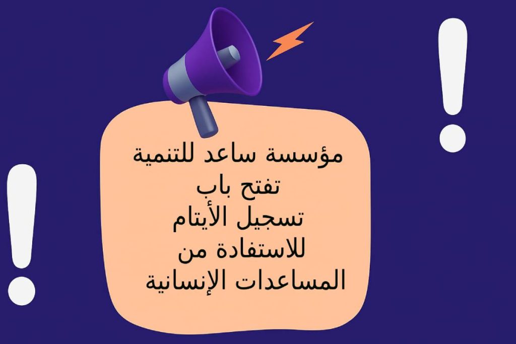 مؤسسة ساعد للتنمية تفتح باب تسجيل الأيتام للاستفادة من المساعدات الإنسانية