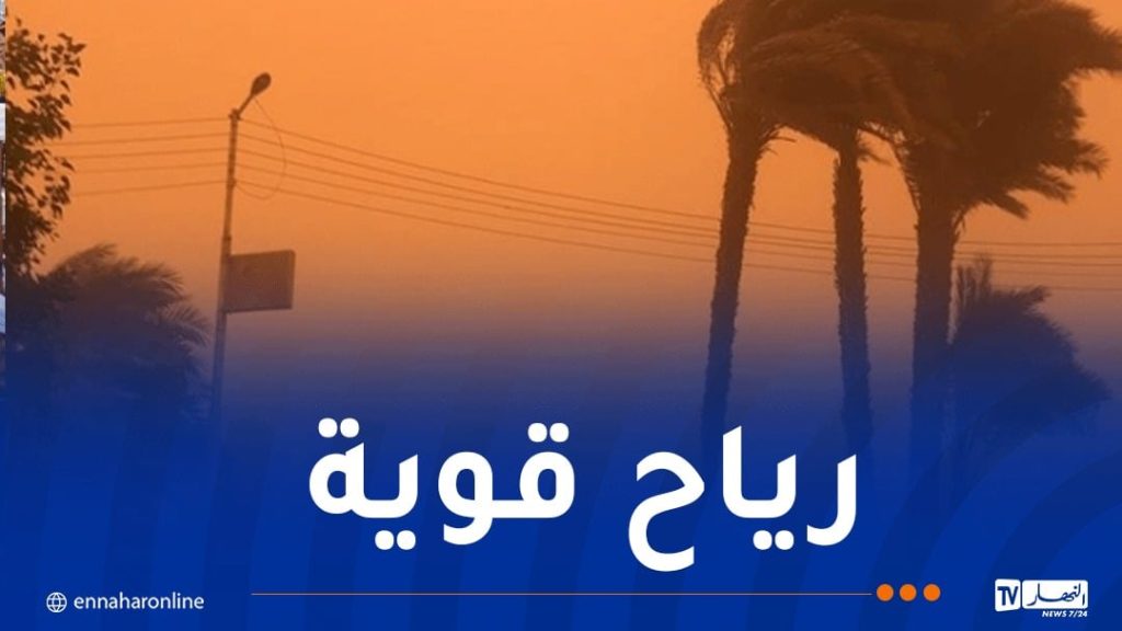 رياح قوية وزوابع رملية تضرب 9 ولايات غدا!