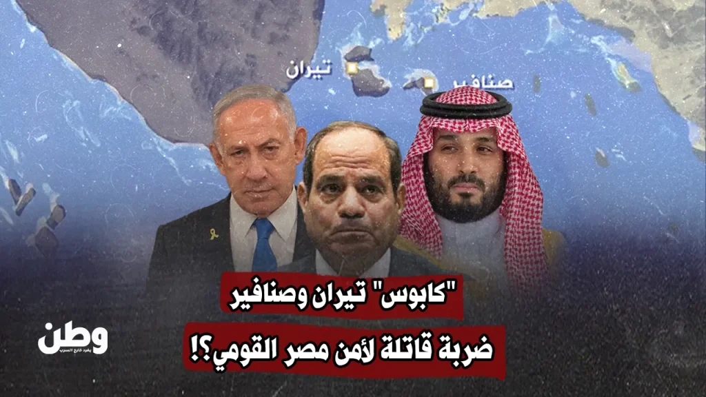 “كابوس” تيران وصنافير.. ضربة قاتلة لأمن مصر القومي؟!