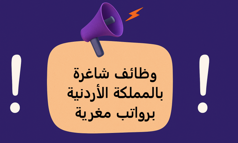 وظائف شاغرة بالمملكة الأردنية برواتب مغرية