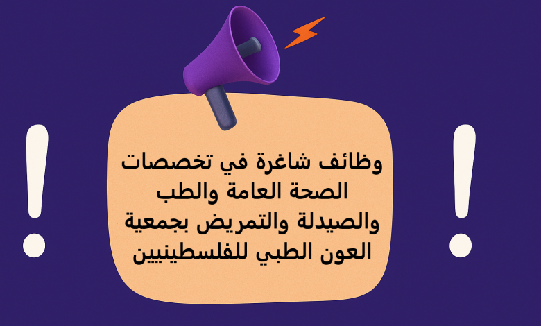 وظائف شاغرة في تخصصات الصحة العامة والطب والصيدلة والتمريض بجمعية العون الطبي للفلسطينيين