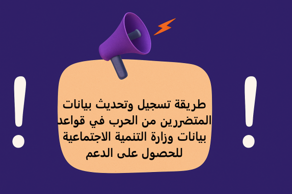 طريقة تسجيل وتحديث بيانات المتضررين من الحرب في قواعد بيانات وزارة التنمية الاجتماعية للحصول على الدعم