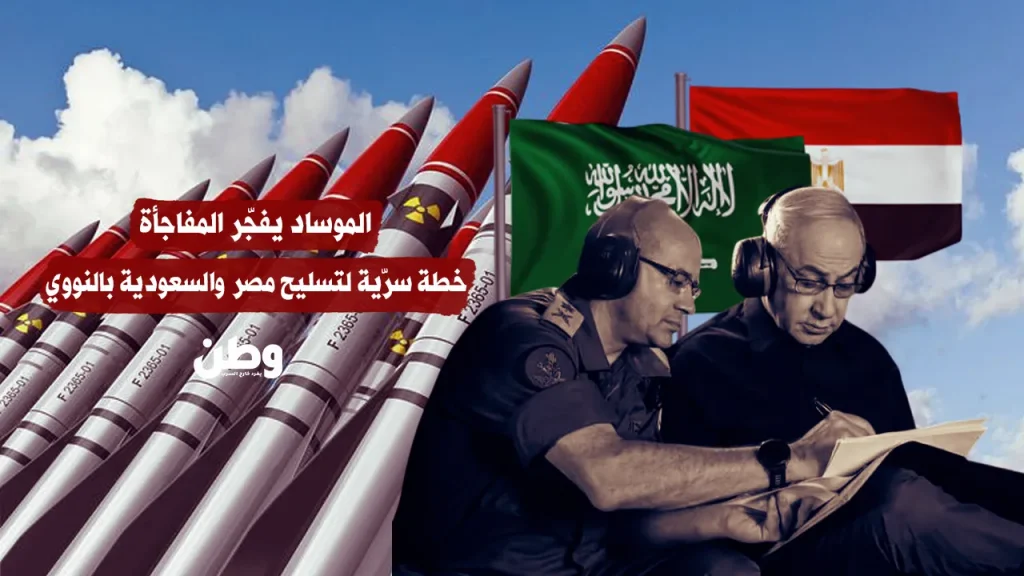 الموساد يفجّر المفاجأة.. خطة سرّية لتسليح مصر والسعودية بالنووي