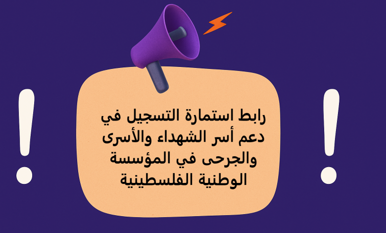 رابط استمارة التسجيل في دعم أسر الشهداء والأسرى والجرحى في المؤسسة الوطنية الفلسطينية