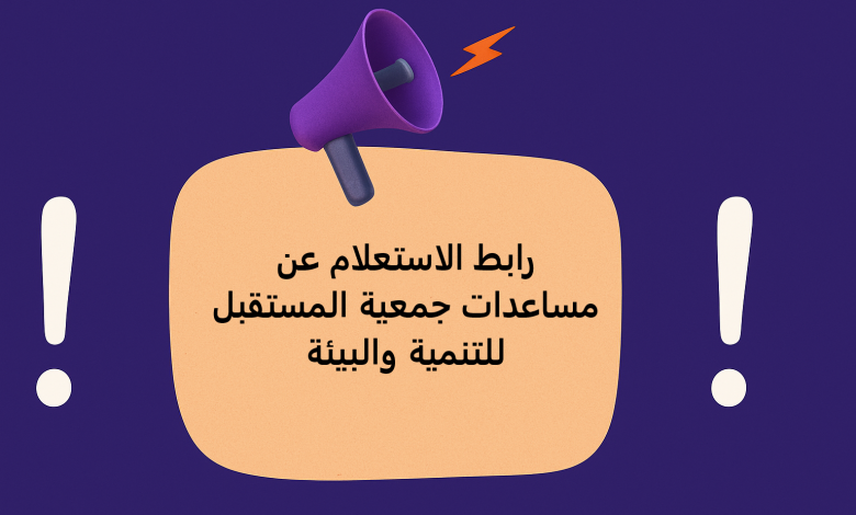 رابط الاستعلام عن مساعدات جمعية المستقبل للتنمية والبيئة