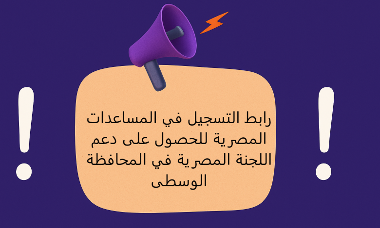 رابط التسجيل في المساعدات المصرية للحصول على دعم اللجنة المصرية في المحافظة الوسطى