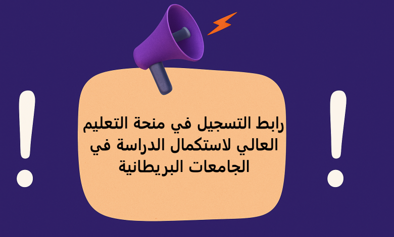 رابط التسجيل في منحة التعليم العالي لاستكمال الدراسة في الجامعات البريطانية