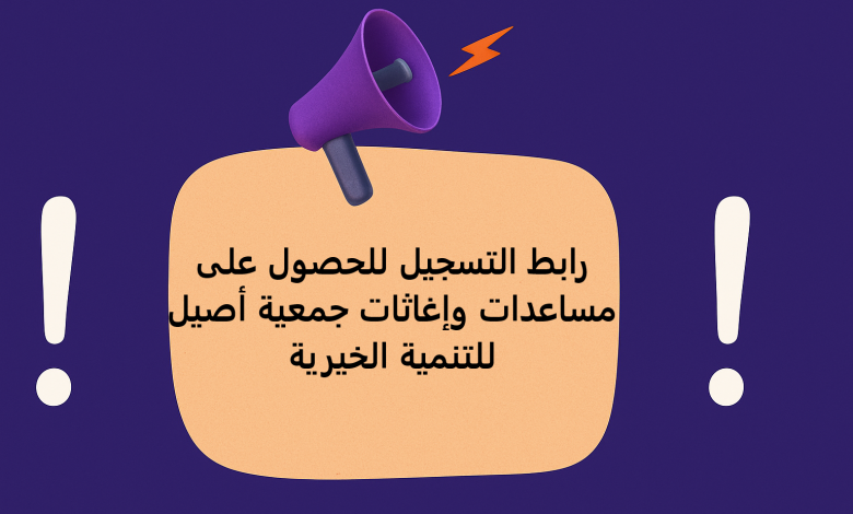 رابط التسجيل للحصول على مساعدات وإغاثات جمعية أصيل للتنمية الخيرية