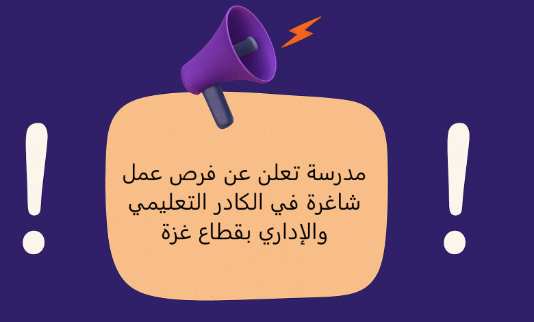 مدرسة تعلن عن فرص عمل شاغرة في الكادر التعليمي والإداري بقطاع غزة