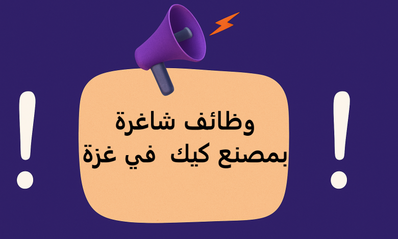 وظائف شاغرة بمصنع كيك في غزة