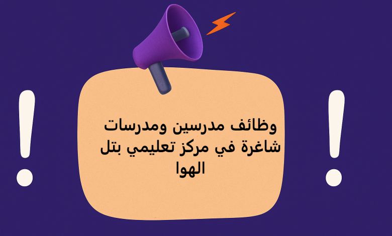 وظائف مدرسين ومدرسات شاغرة في مركز تعليمي بتل الهوا