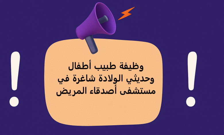 وظيفة طبيب أطفال وحديثي الولادة شاغرة في مستشفى أصدقاء المريض